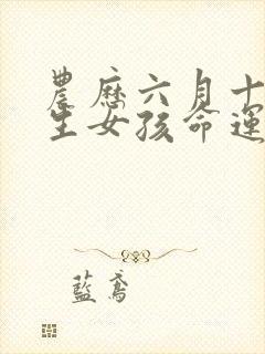 农历六月十七出生女孩命运