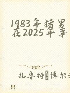 1983年猪男在2025年事业运势