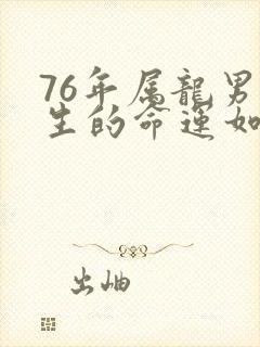 76年属龙男一生的命运如何