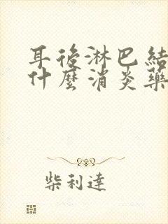 耳后淋巴结节吃什么消炎药封面