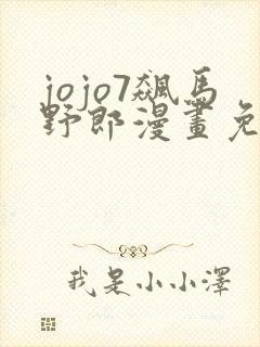 jojo7飙马野郎漫画免费观看