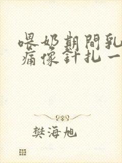 喂奶期间乳房刺痛像针扎一样怎么办