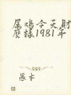 属鸡今天财运怎么样1981年