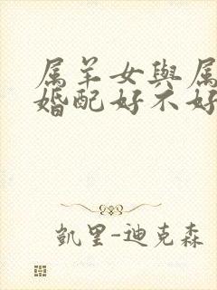 属羊女与属蛇男婚配好不好