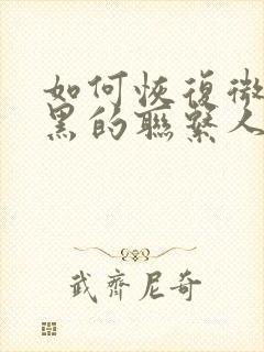 如何恢复微信拉黑的联系人封面