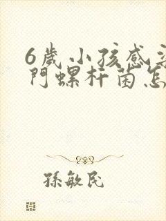 6岁小孩感染幽门螺杆菌怎么办