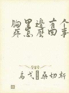 胸里边有个疙瘩疼怎么回事