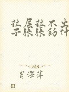 拉屎拉不出来肚子胀胀的什么原因