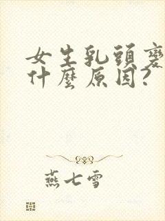 女生乳头变硬是什么原因?