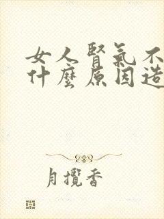 女人肾气不足是什么原因造成的