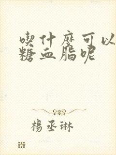 吃什么可以降血糖血脂呢