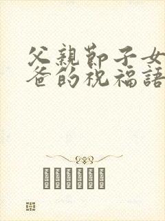 父亲节子女给爸爸的祝福语