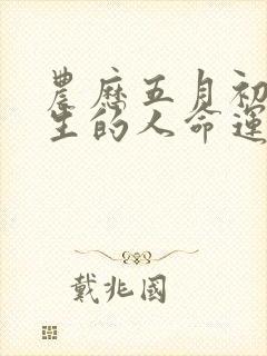 农历五月初六出生的人命运如何