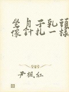 坐月子乳头刺痛像针扎一样怎么办