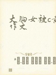 大胸女被c黄触作文