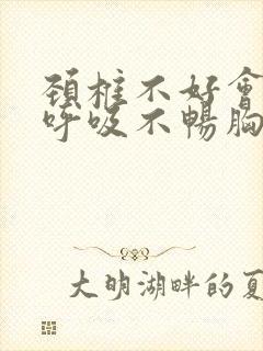 颈椎不好会引起呼吸不畅胸闷吗封面