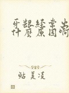 牙龈经常出血是什么原因啊