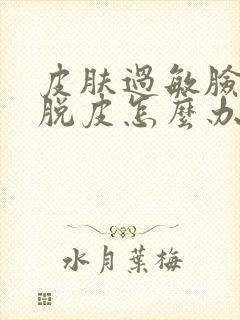 皮肤过敏脸干痒脱皮怎么办