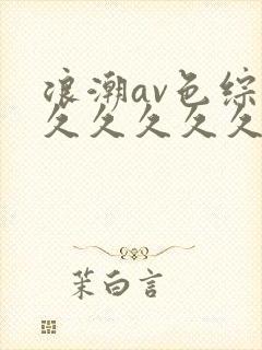 浪潮av色综合久久久久久