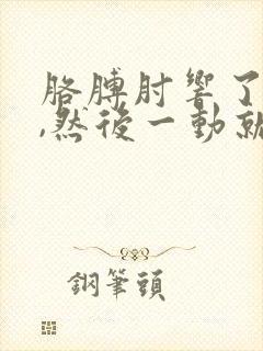 胳膊肘响了一下,然后一动就疼