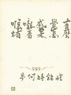 喉咙感觉有东西堵着是怎么回事怎么办