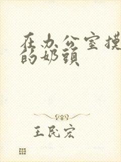 在办公室摸护士的奶头