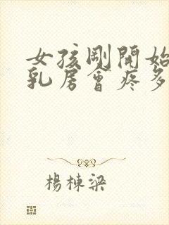 女孩刚开始发育乳房会疼多长时间