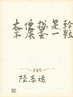 大便总是干燥像羊屎蛋一粒一粒的