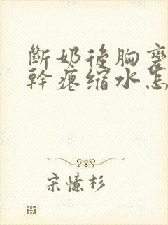 断奶后胸变小变干瘪缩水怎么恢复封面