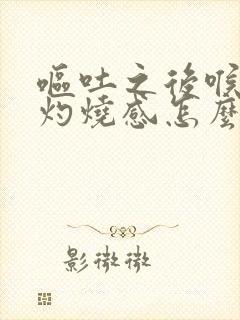 呕吐之后喉咙有灼烧感怎么缓解