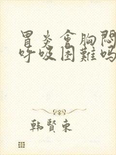 胃炎会胸闷气短呼吸困难吗