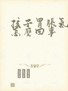 孩子胃胀气打嗝怎么回事