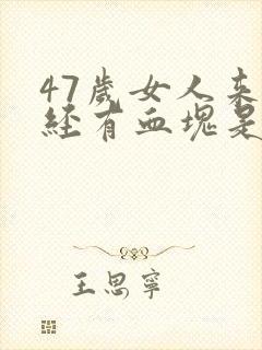 47岁女人来月经有血块是怎么回事