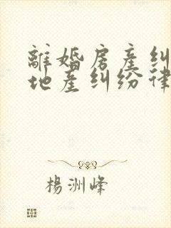 离婚房产纠纷房地产纠纷律师费用