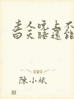 老人晚上不睡觉白天睡还能活多久