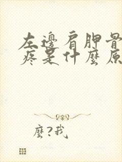 左边肩胛骨后背疼是什么原因引起的