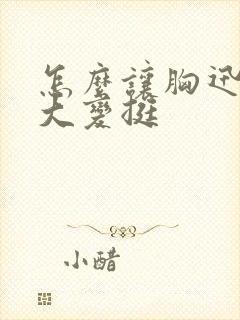 怎么让胸迅速变大变挺