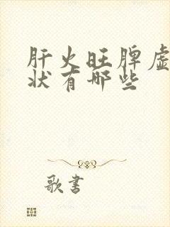 肝火旺脾虚的症状有哪些