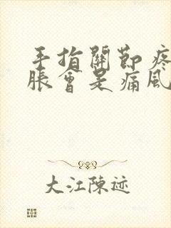 手指关节疼痛肿胀会是痛风