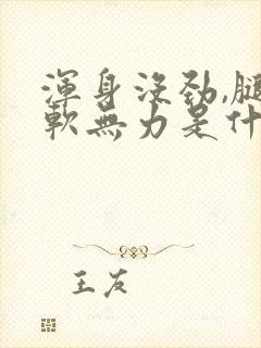 浑身没劲,腿酸软无力是什么原因