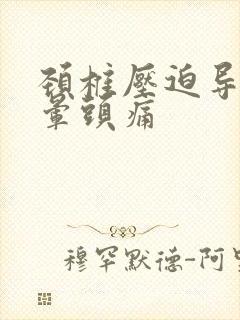 颈椎压迫导致头晕头痛