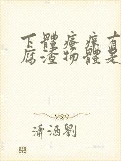 下体瘙痒有像豆腐渣物体是怎么回事