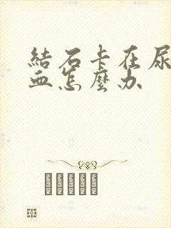 结石卡在尿道尿血怎么办