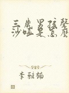 三岁男孩声音变沙哑是怎么回事