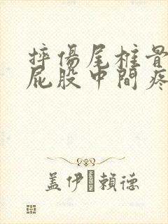 摔伤尾椎骨末端屁股中间疼坐着疼