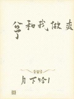 公和我做爽死我了