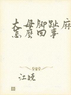 大母脚趾麻木是怎么回事