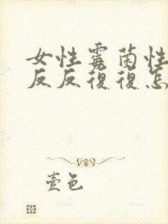 女性霉菌性阴炎反反复复怎么彻底好