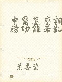 中医怎么调理胃肠功能紊乱