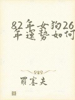 82年女狗26年运势如何